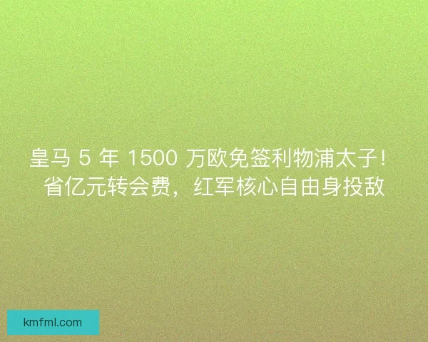 皇马 5 年 1500 万欧免签利物浦太子！省亿元转会费，红军核心自由身投敌