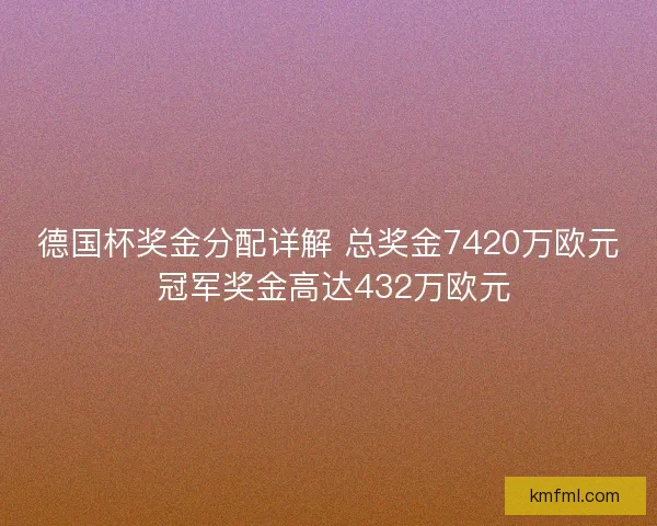 德国杯奖金分配详解 总奖金7420万欧元 冠军奖金高达432万欧元