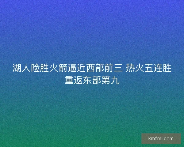 湖人险胜火箭逼近西部前三 热火五连胜重返东部第九