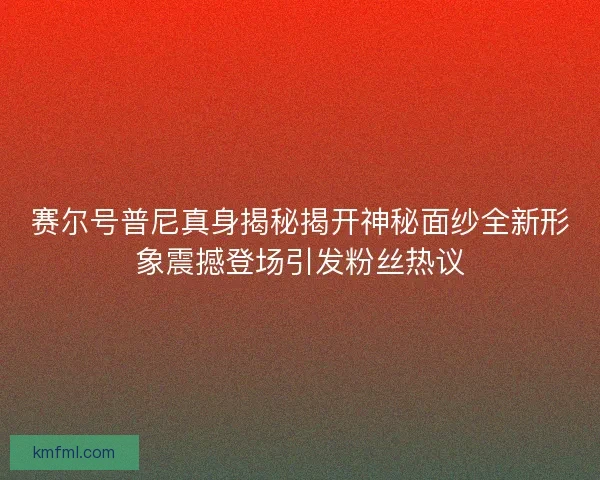 赛尔号普尼真身揭秘揭开神秘面纱全新形象震撼登场引发粉丝热议