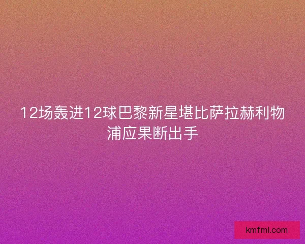 12场轰进12球巴黎新星堪比萨拉赫利物浦应果断出手