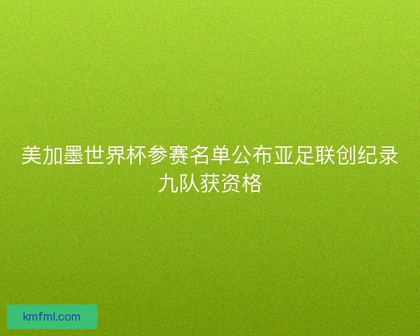 美加墨世界杯参赛名单公布亚足联创纪录九队获资格