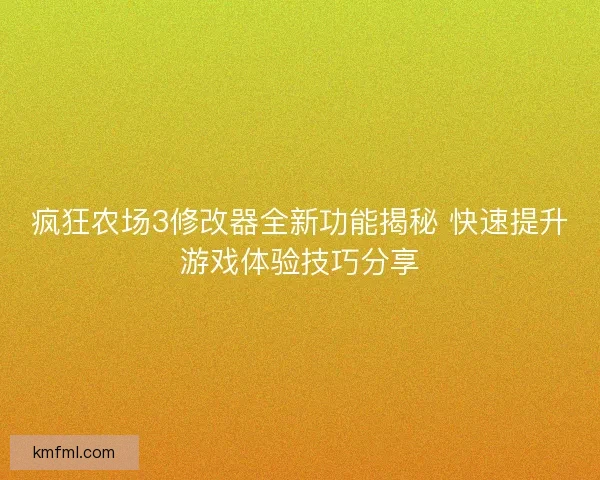 疯狂农场3修改器全新功能揭秘 快速提升游戏体验技巧分享