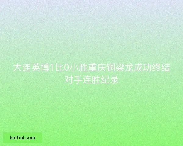大连英博1比0小胜重庆铜梁龙成功终结对手连胜纪录
