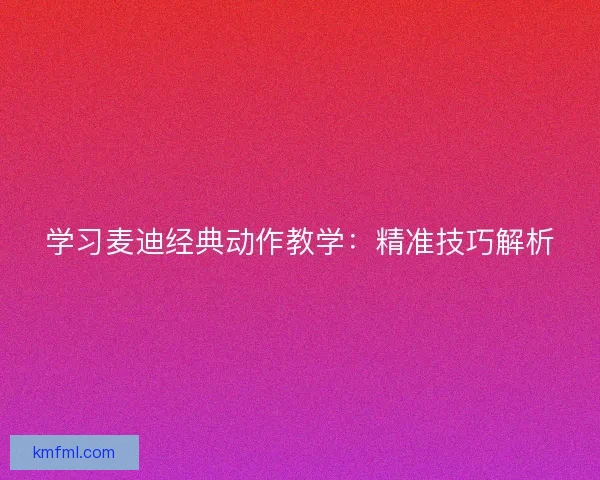 学习麦迪经典动作教学：精准技巧解析